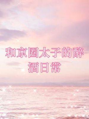 和京圈太子的醉酒日常