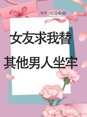 女友求我替其他男人坐牢