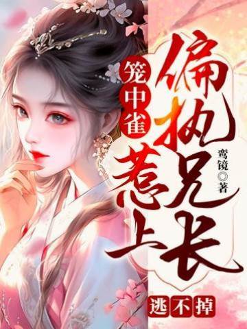 籠中雀：惹上偏執兄長逃不掉