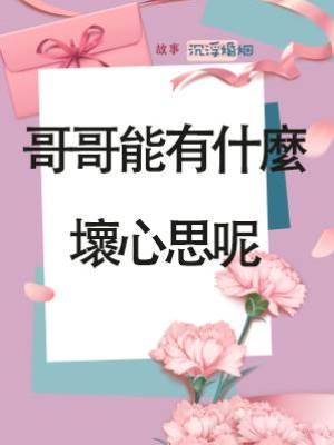 哥哥能有什麼壞心思呢