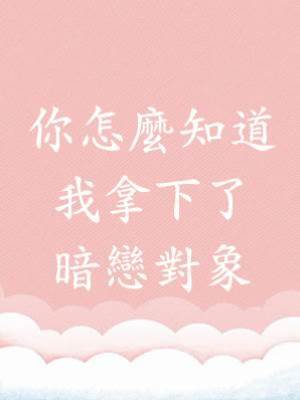 你怎麼知道我拿下了暗戀對象