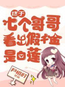 終于，七個哥哥看出假千金是白蓮