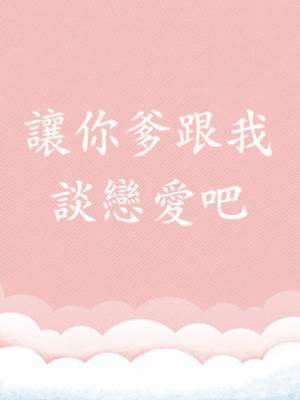 讓你爹跟我談戀愛吧