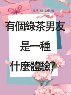 有個綠茶男友是一種什麼體驗？