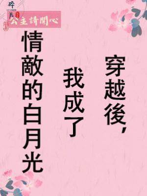 穿越後，我成了情敵的白月光