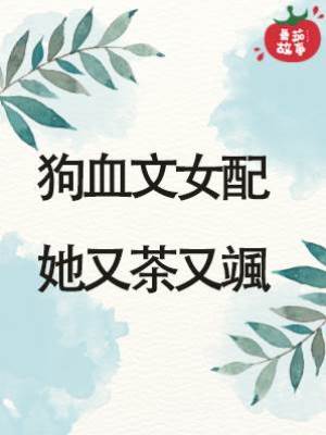 狗血文女配她又茶又颯