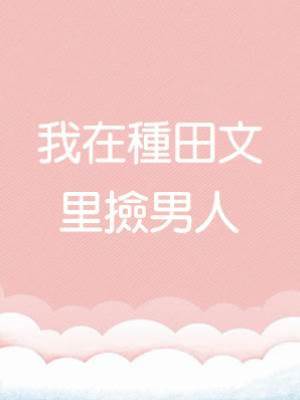 我在種田文里撿男人