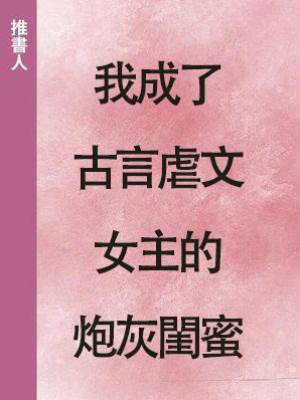 我成了古言虐文女主的炮灰閨蜜