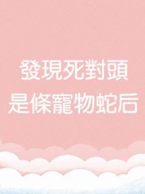 發現死對頭是條寵物蛇后