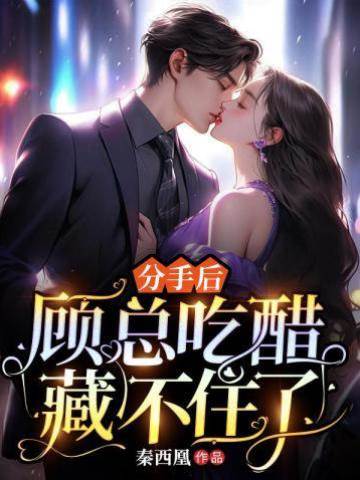 分手后，顧總吃醋藏不住了
