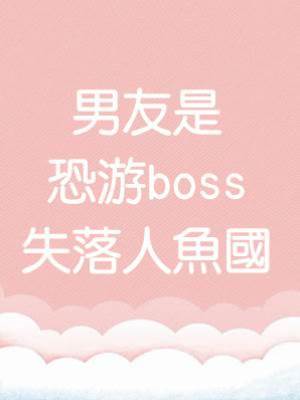 男友是恐游boss：失落人魚國