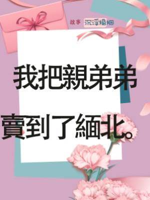 我把親弟弟賣到了緬北。