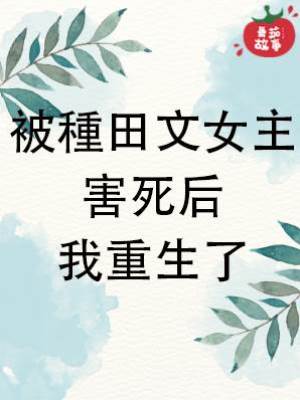 被種田文女主害死后，我重生了