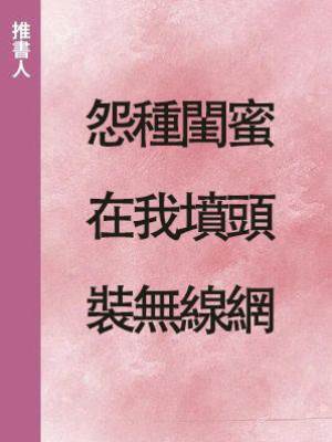 怨種閨蜜在我墳頭裝無線網