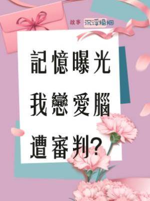 記憶曝光，我戀愛腦遭審判？