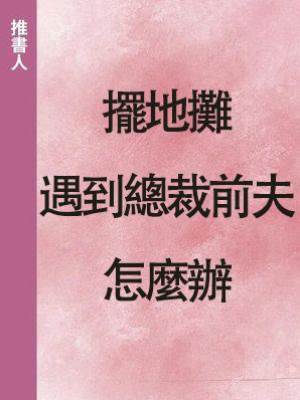 擺地攤遇到總裁前夫怎麼辦