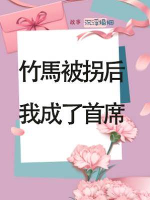 竹馬被拐后，我成了首席