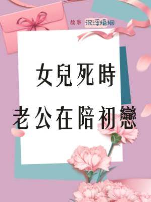 女兒死時，老公在陪初戀