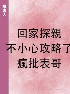 回家探親，不小心攻略了瘋批表哥