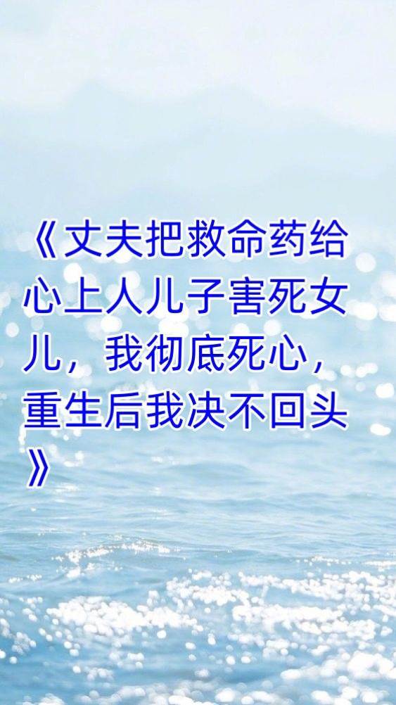 丈夫把救命藥給心上人兒子害死女兒，我徹底死心，重生后我決不回頭