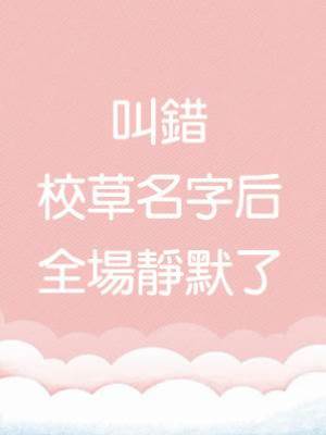 叫錯校草名字后，全場靜默了。