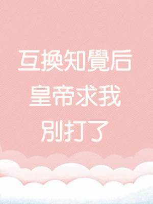 互換知覺后，皇帝求我別打了