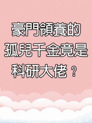 豪門領養的孤兒千金竟是科研大佬？