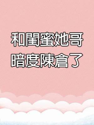 和閨蜜她哥暗度陳倉了