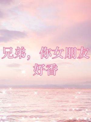 兄弟，你女朋友好香