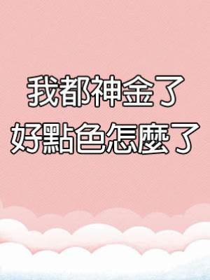 我都神金了好點色怎麼了