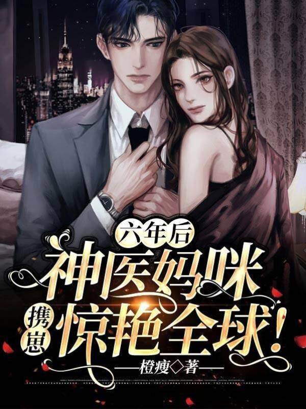 六年后，神醫媽咪攜崽驚艷全球