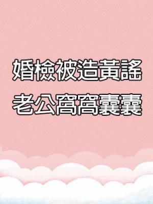 婚檢被造黃謠，老公窩窩囊囊