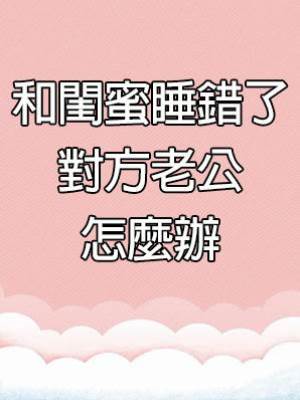 和閨蜜睡錯了對方老公怎麼辦