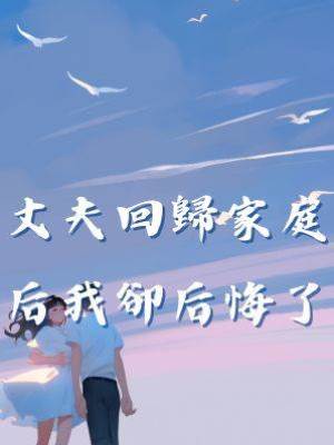 丈夫回歸家庭后我卻后悔了