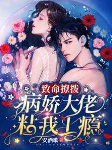 致命撩撥，病嬌大佬粘我上癮