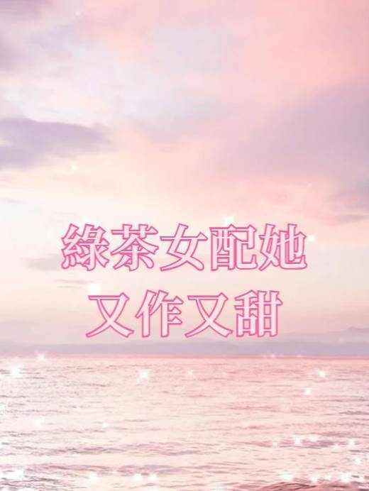 綠茶女配她又作又甜