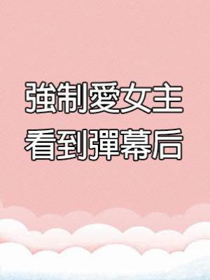 強制愛女主看到彈幕后
