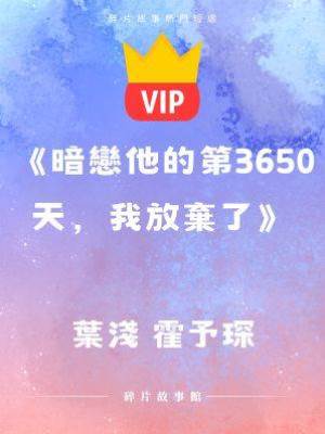 《暗戀他的第3650天，我放棄了》葉淺 霍予琛