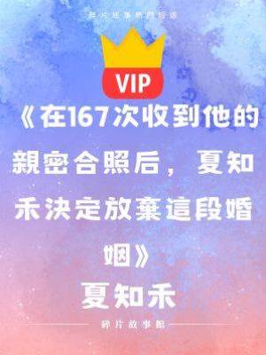 《在167次收到他的親密合照后，夏知禾決定放棄這段婚姻》夏知禾
