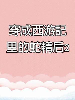 穿成西游記里的蛇精后2