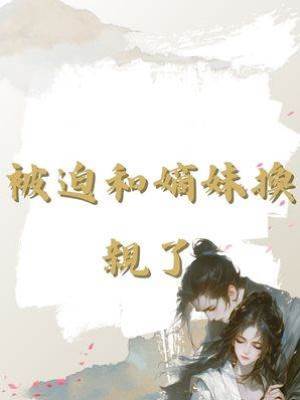 被迫和嫡妹換親了