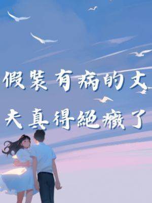 假裝有病的丈夫真得絕癥了