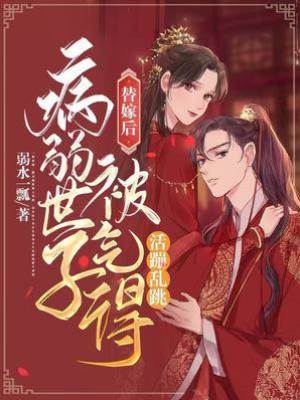 替嫁后病弱世子被氣得活蹦亂跳