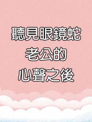 聽見眼鏡蛇老公的心聲之後