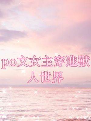 po文女主穿進獸人世界