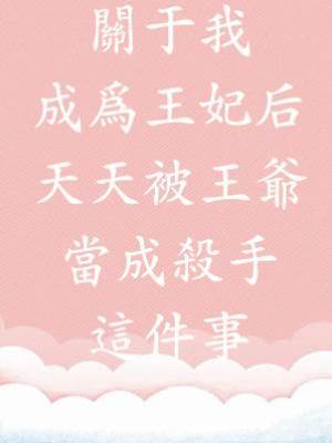 關于我成為王妃后天天被王爺當成殺手這件事