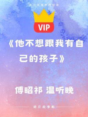《他不想跟我有自己的孩子》傅昭祁 溫聽晚