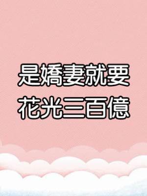 是嬌妻就要花光三百億