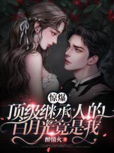 驚爆！頂級繼承人的白月光竟是我