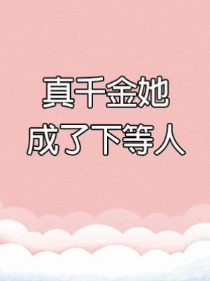 真千金她成了下等人